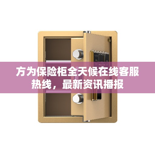 方为保险柜全天候在线客服热线，最新资讯播报