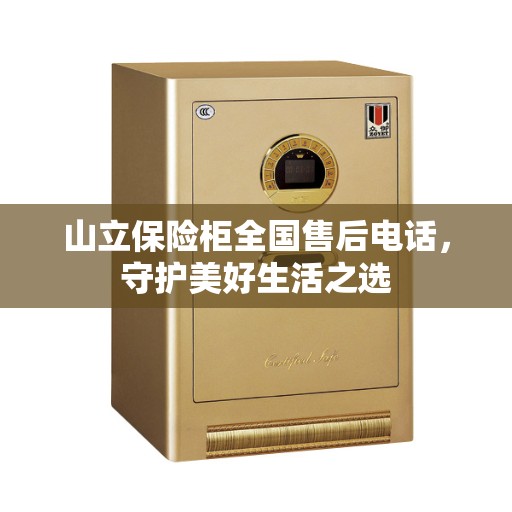 山立保险柜全国售后电话，守护美好生活之选