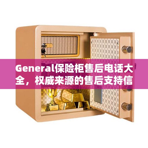 General保险柜售后电话大全，权威来源的售后支持信息