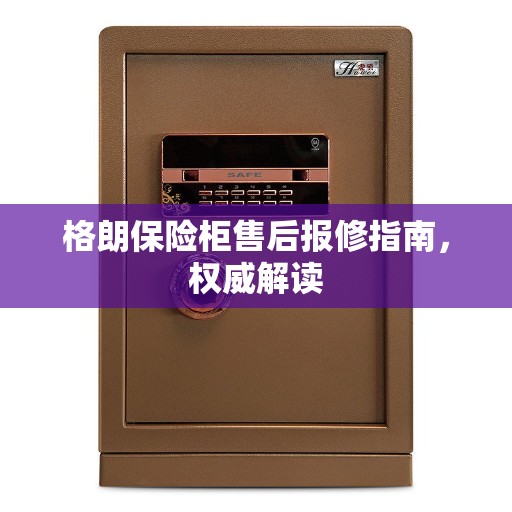 格朗保险柜售后报修指南，权威解读