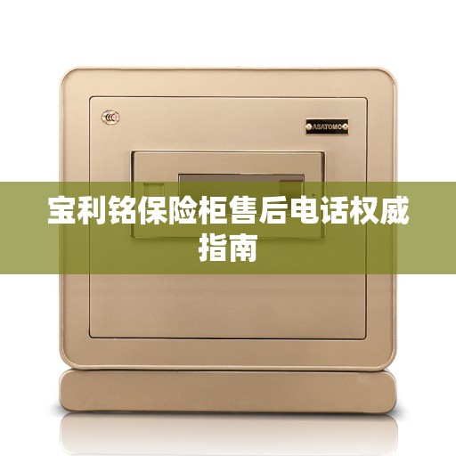 宝利铭保险柜售后电话权威指南