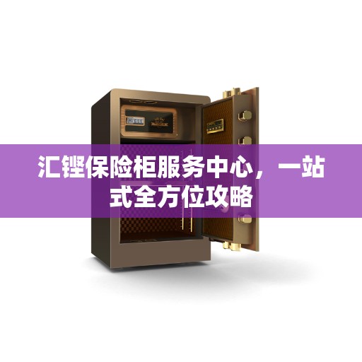 汇铿保险柜服务中心，一站式全方位攻略