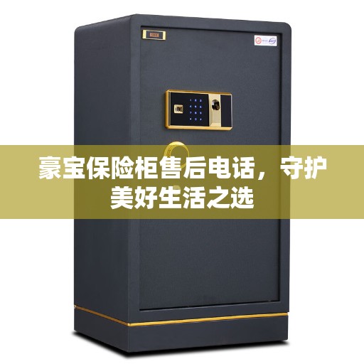 豪宝保险柜售后电话，守护美好生活之选