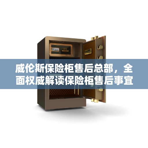 威伦斯保险柜售后总部，全面权威解读保险柜售后事宜