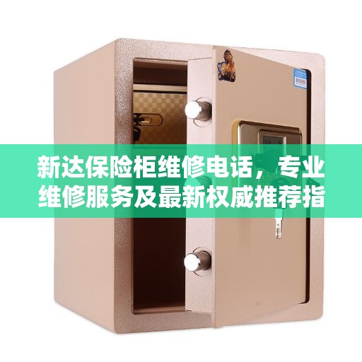 新达保险柜维修电话，专业维修服务及最新权威推荐指南
