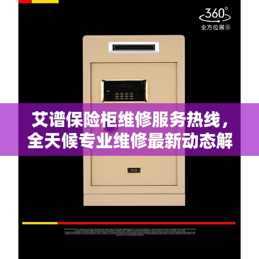 艾谱保险柜维修服务热线，全天候专业维修最新动态解析