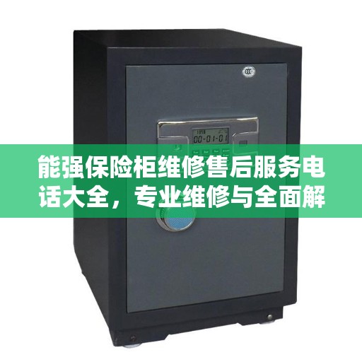 能强保险柜维修售后服务电话大全，专业维修与全面解决方案攻略