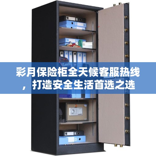 彩月保险柜全天候客服热线，打造安全生活首选之选