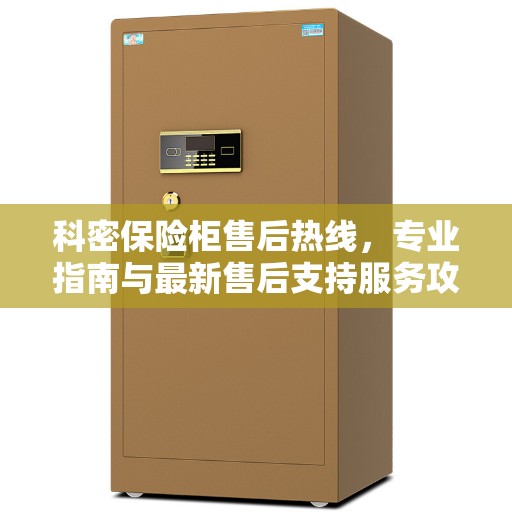 科密保险柜售后热线，专业指南与最新售后支持服务攻略