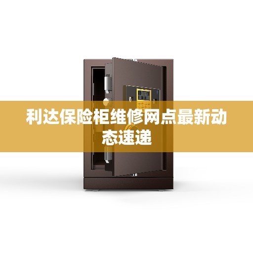 利达保险柜维修网点最新动态速递