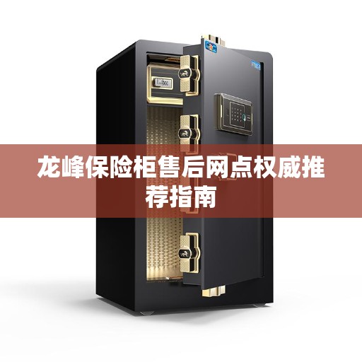 龙峰保险柜售后网点权威推荐指南