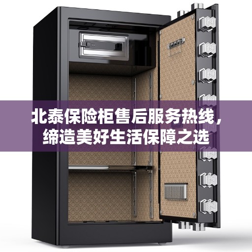 北泰保险柜售后服务热线，缔造美好生活保障之选