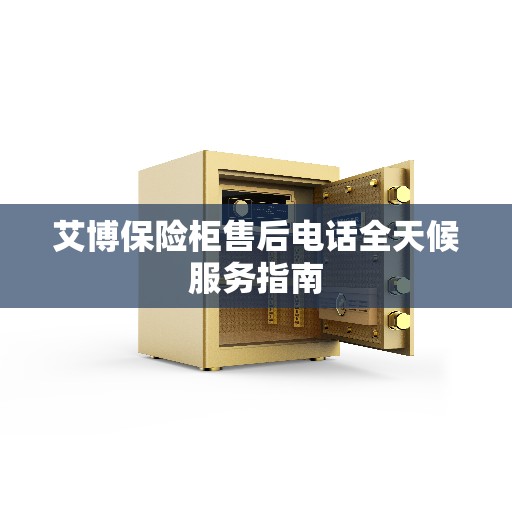 艾博保险柜售后电话全天候服务指南