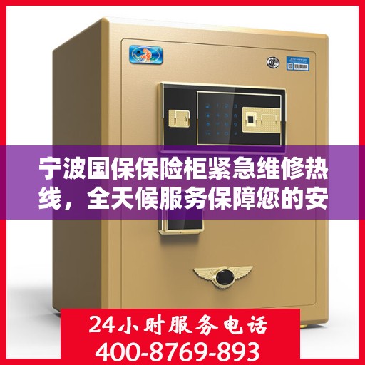 宁波国保保险柜紧急维修热线，全天候服务保障您的安全需求