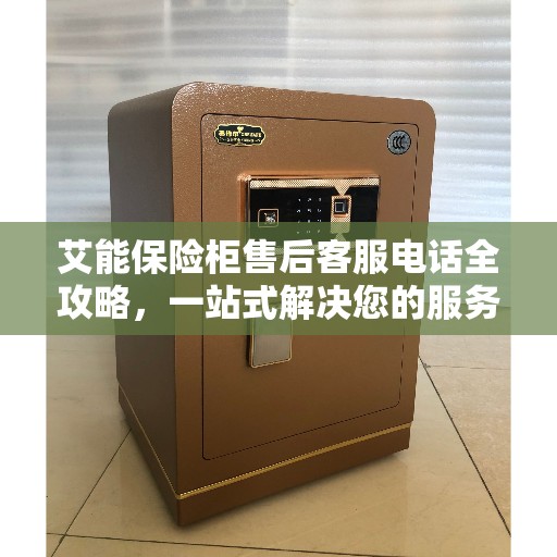 艾能保险柜售后客服电话全攻略，一站式解决您的服务需求