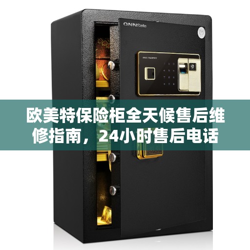 欧美特保险柜全天候售后维修指南，24小时售后电话全解析