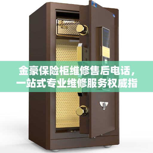 金豪保险柜维修售后电话，一站式专业维修服务权威指南