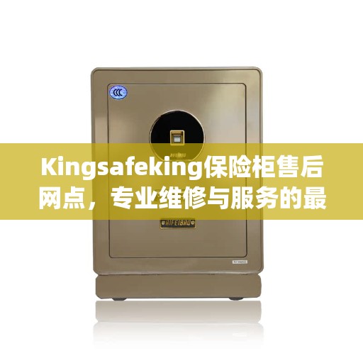 Kingsafeking保险柜售后网点，专业维修与服务的最新权威推荐