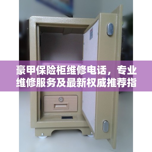 豪甲保险柜维修电话，专业维修服务及最新权威推荐指南
