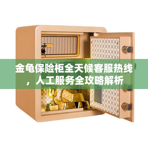 金龟保险柜全天候客服热线，人工服务全攻略解析