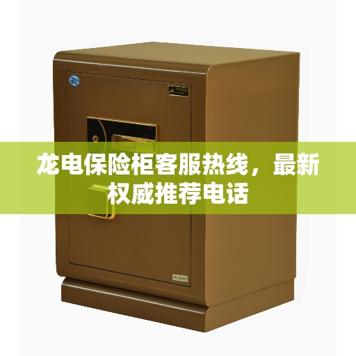 龙电保险柜客服热线，最新权威推荐电话