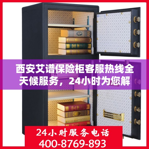 西安艾谱保险柜客服热线全天候服务，24小时为您解答安全疑难