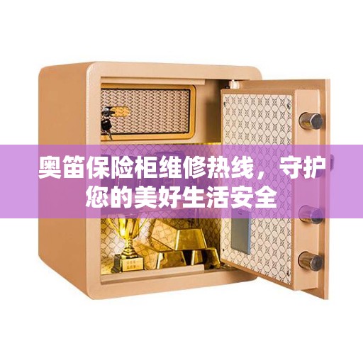 奥笛保险柜维修热线，守护您的美好生活安全