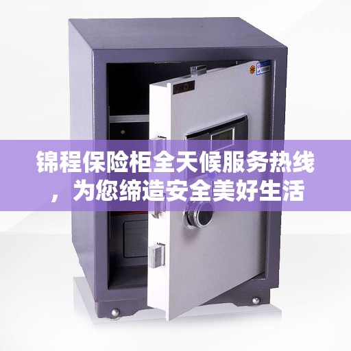 锦程保险柜全天候服务热线，为您缔造安全美好生活