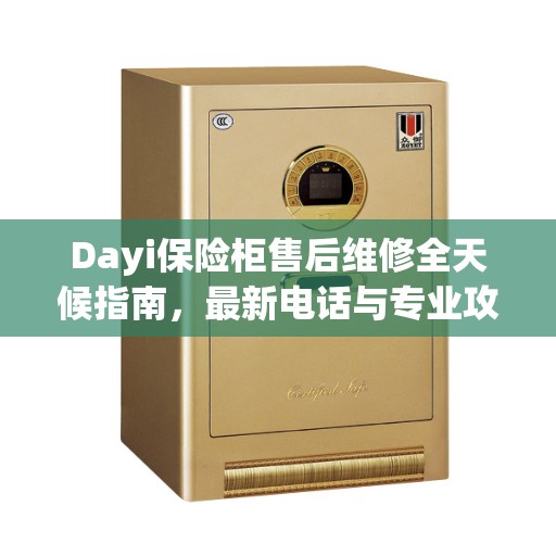 Dayi保险柜售后维修全天候指南，最新电话与专业攻略