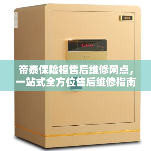 帝泰保险柜售后维修网点，一站式全方位售后维修指南