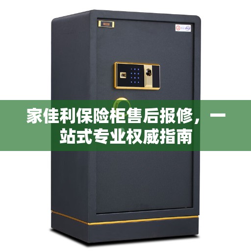 家佳利保险柜售后报修，一站式专业权威指南