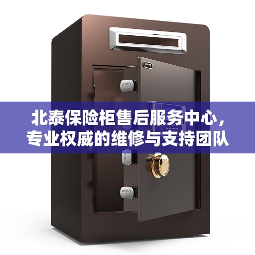 北泰保险柜售后服务中心，专业权威的维修与支持团队