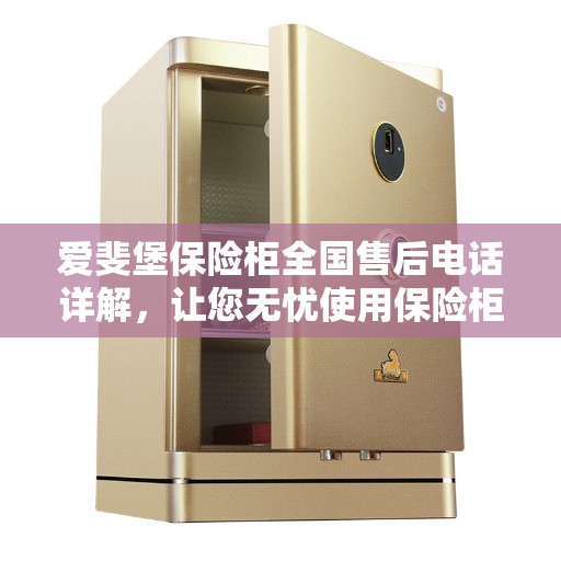 爱斐堡保险柜全国售后电话详解，让您无忧使用保险柜