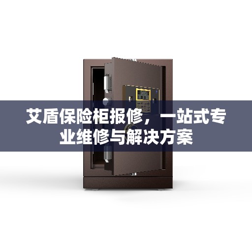 艾盾保险柜报修，一站式专业维修与解决方案