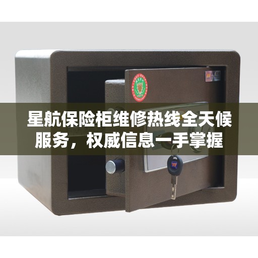 星航保险柜维修热线全天候服务，权威信息一手掌握
