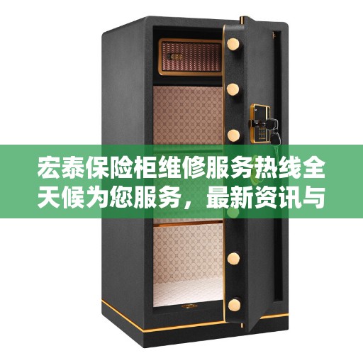 宏泰保险柜维修服务热线全天候为您服务，最新资讯与电话全攻略