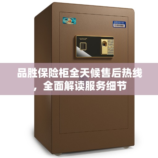 品胜保险柜全天候售后热线，全面解读服务细节