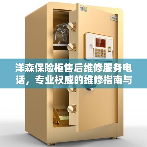 洋森保险柜售后维修服务电话，专业权威的维修指南与联系方式
