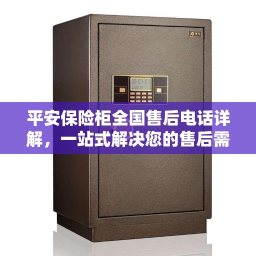 平安保险柜全国售后电话详解，一站式解决您的售后需求