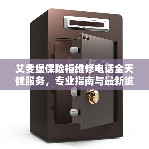 艾斐堡保险柜维修电话全天候服务，专业指南与最新维修攻略