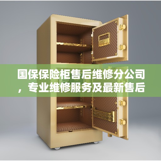国保保险柜售后维修分公司，专业维修服务及最新售后攻略