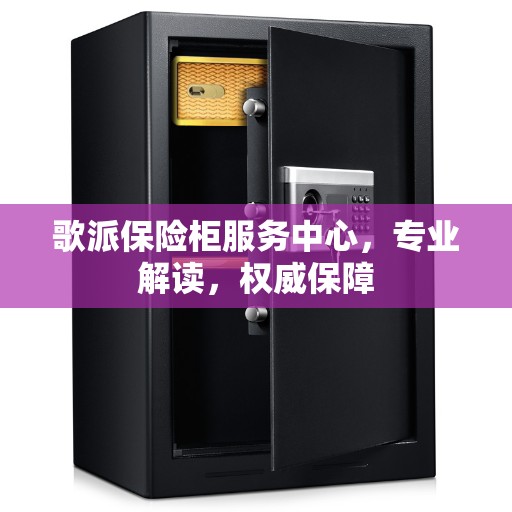 歌派保险柜服务中心，专业解读，权威保障