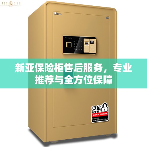 新亚保险柜售后服务，专业推荐与全方位保障