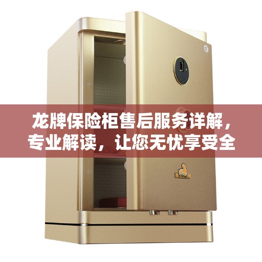 龙牌保险柜售后服务详解，专业解读，让您无忧享受全方位保障服务！