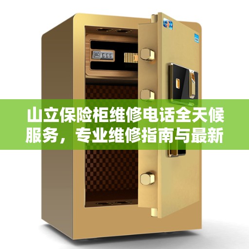 山立保险柜维修电话全天候服务，专业维修指南与最新攻略