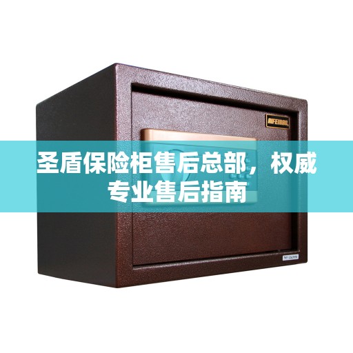 圣盾保险柜售后总部，权威专业售后指南