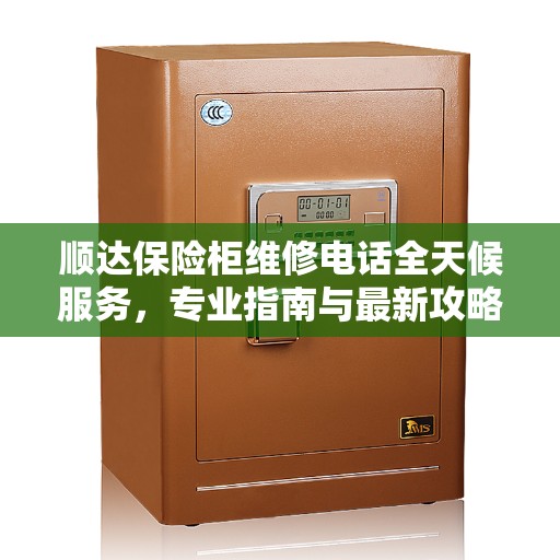 顺达保险柜维修电话全天候服务，专业指南与最新攻略解析