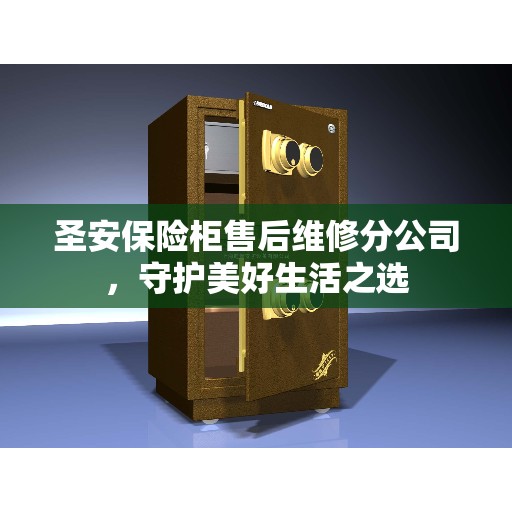 圣安保险柜售后维修分公司，守护美好生活之选