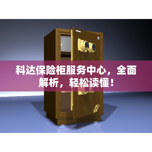 科达保险柜服务中心，全面解析，轻松读懂！