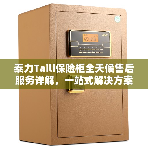 泰力Taili保险柜全天候售后服务详解，一站式解决方案全攻略